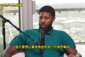 乔治：年轻球员说我是goat，我离goat差远了，我得激励下一代！